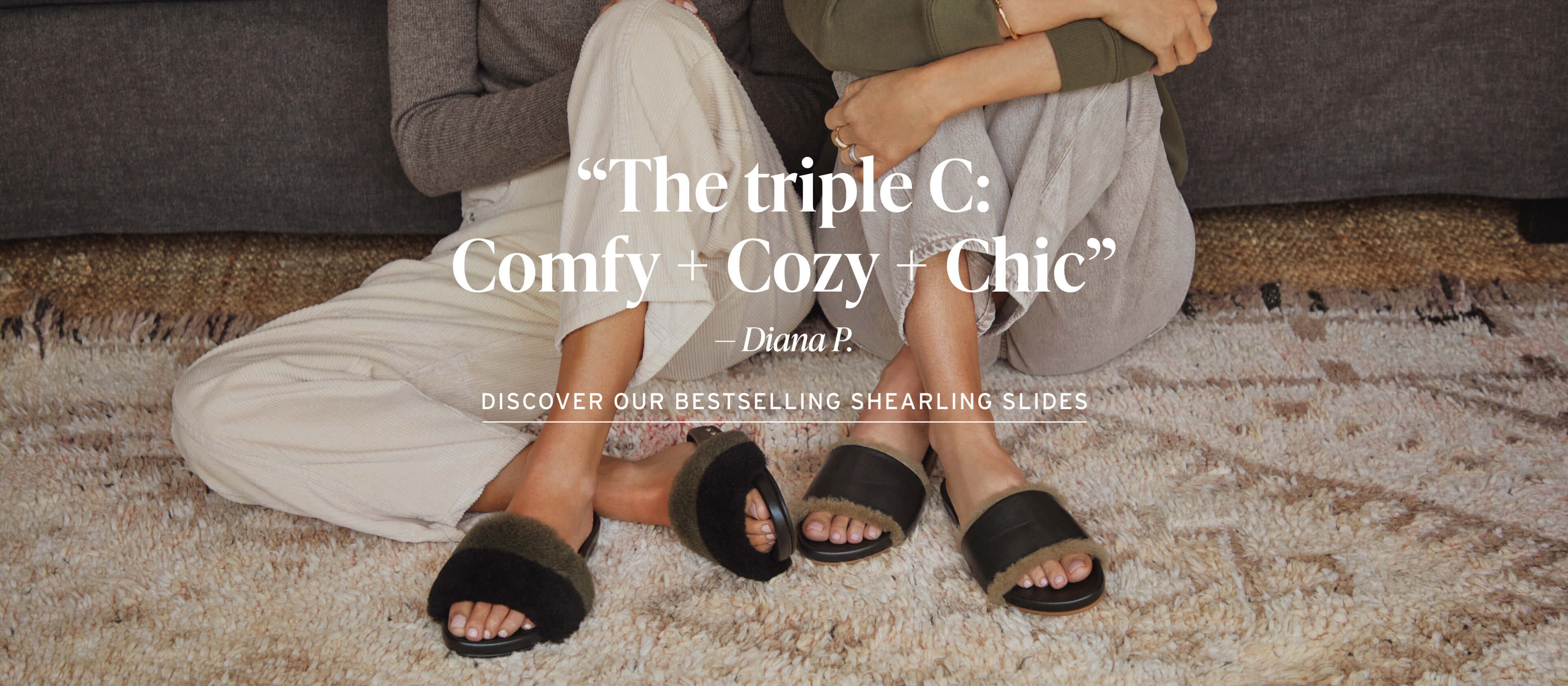 Woman wearing Gallito Mas Shearling leather slide in army/black with cream pants sitting next to woman wearing Gallito Shearling leather slides in black with tan jeans. Header "The triple C: Comfy + Cozy + Chic" -Diana P. with CTA: Discover our bestselling shearling slides.