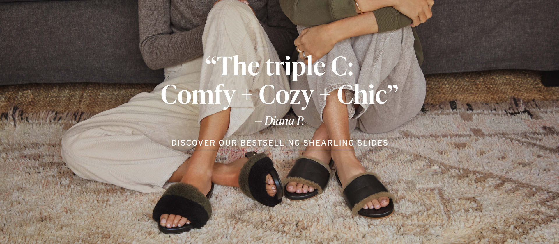 Woman wearing Gallito Mas Shearling leather slide in army/black with cream pants sitting next to woman wearing Gallito Shearling leather slides in black with tan jeans. Header "The triple C: Comfy + Cozy + Chic" -Diana P. with CTA: Discover our bestselling shearling slides.