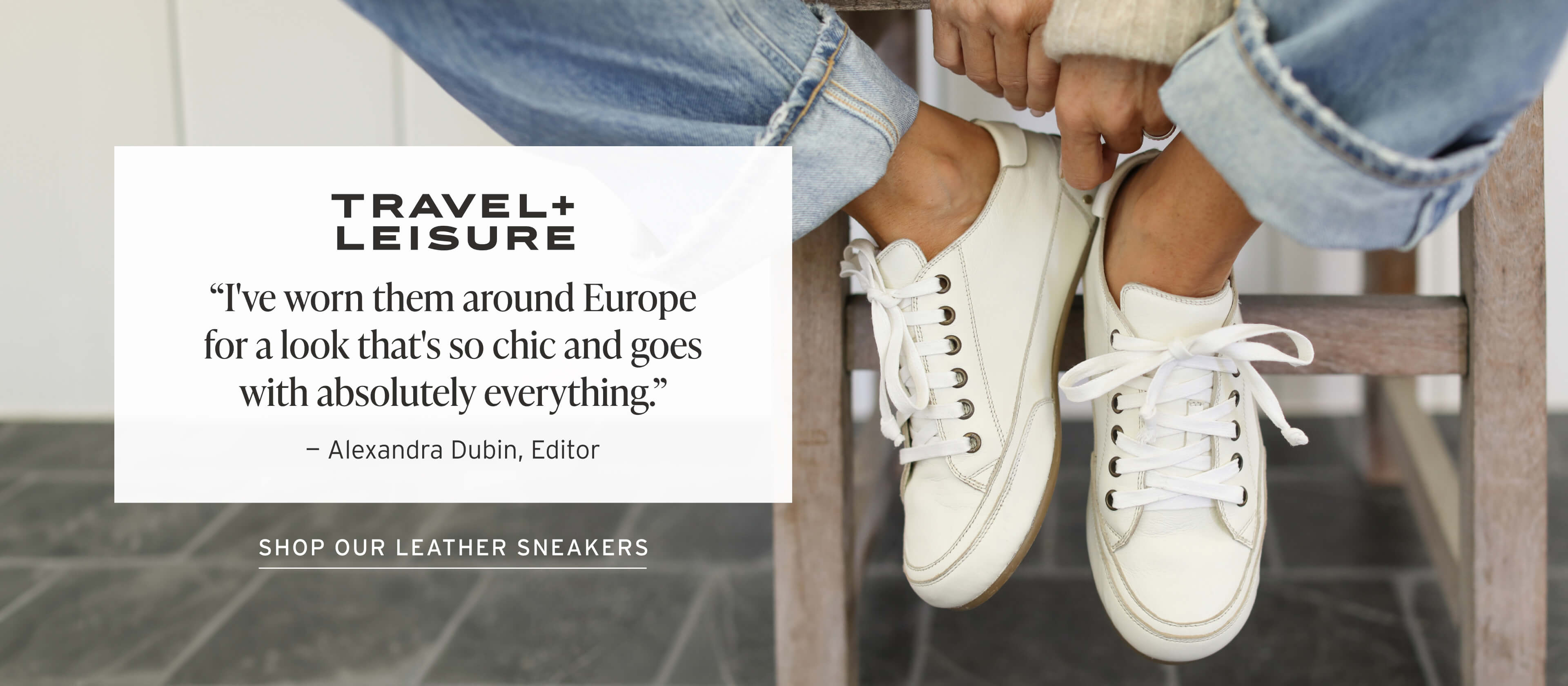 Woman wearing Sandpiper leather sneakers in white with jeans with text overylay "Travel + Leisure "I've worn them around Europe for a look that's so chic and goes with absolutely everything." - Alexandra Dubin, Editor. and CTA: Shop our leather sneakers