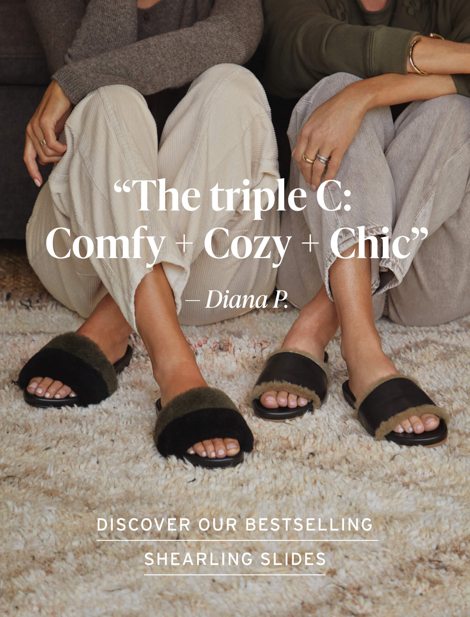 Woman wearing Gallito Mas Shearling leather slide in army/black with cream pants sitting next to woman wearing Gallito Shearling leather slides in black with tan jeans. Header "The triple C: Comfy + Cozy + Chic" -Diana P. with CTA: Discover our bestselling shearling slides.